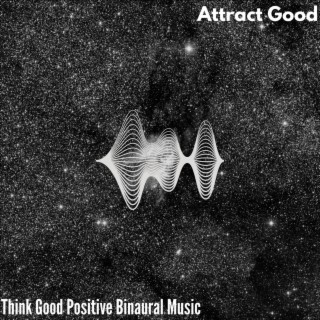 Attract Good - Think Good Positive Binaural Music