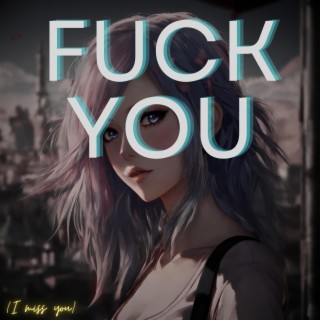 FUCK YOU (i miss you)