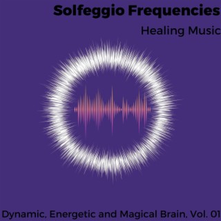 Solfeggio Frequencies - Healing Music - Dynamic, Energetic and Magical Brain, Vol. 01