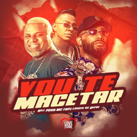 Vou Te Macetar ft. DJ Nill Prod & Louco de Refri | Boomplay Music