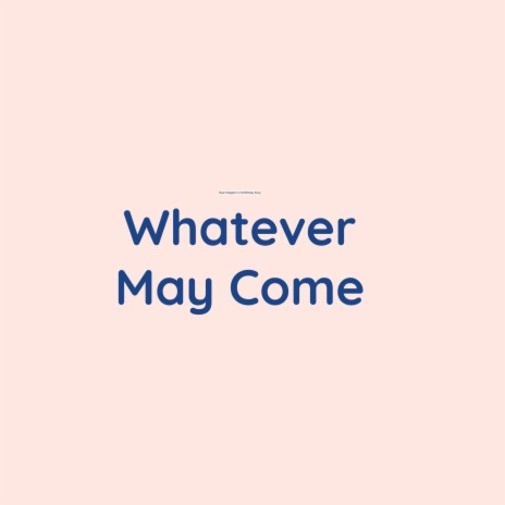 Whatever May Come | Boomplay Music