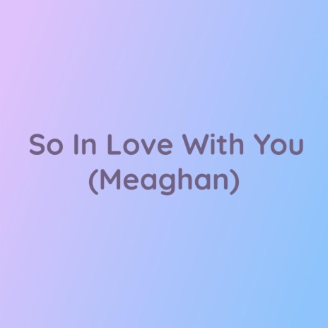 So In Love With You (Meaghan)