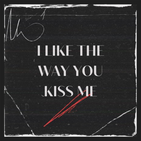 I like the way you kiss me