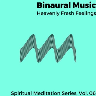 Binaural Music - Heavenly Fresh Feelings - Spiritual Meditation Series, Vol. 06