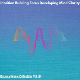 Intuition Building Focus Developing Mind Clarity - Binaural Music Collection, Vol. 04