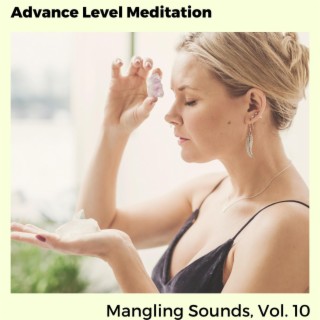 Advance Level Meditation - Mangling Sounds, Vol. 10