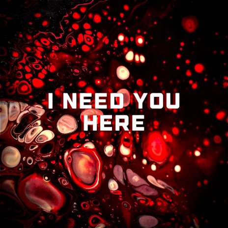 I Need You Here