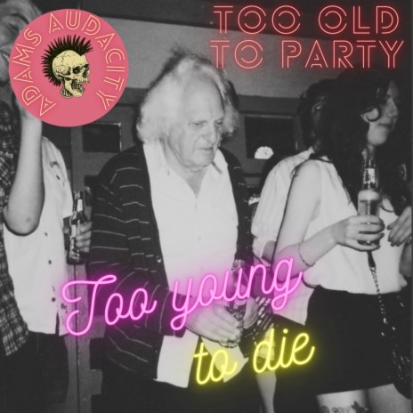 Too Old to Party Too Young to Die