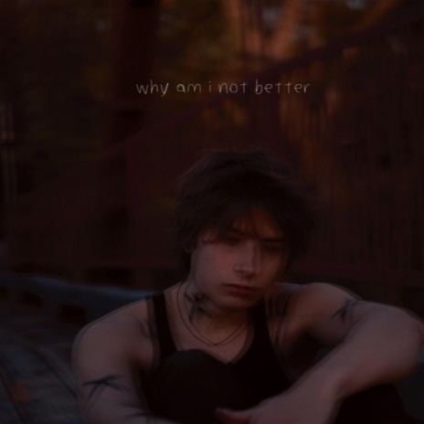 why am i not better | Boomplay Music