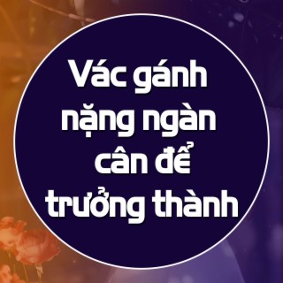 Vác gánh nặng ngàn cân để trưởng thành