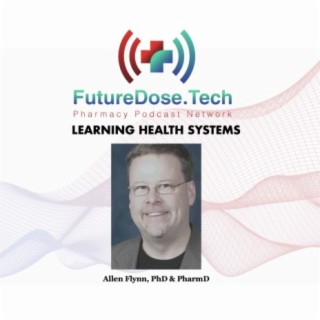 What are ’Learning Health Systems’ special guest Allen Flynn, PhD, PharmD | FutureDose.tech