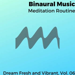 Binaural Music - Meditation Routine - Dream Fresh and Vibrant, Vol. 06