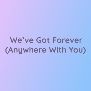 We've Got Forever (Anywhere With You)