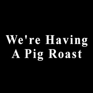 We're Having a Pig Roast