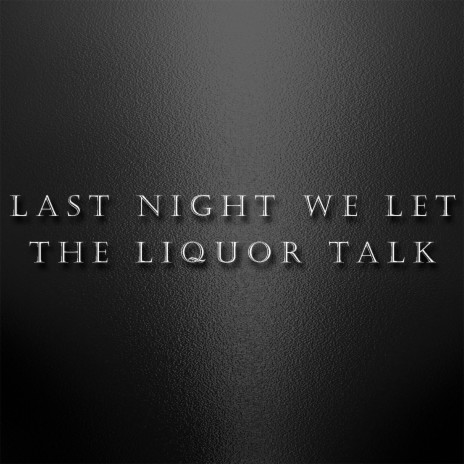 Last Night We Let the Liquor Talk