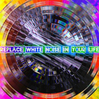 Replace White Noise in Your Life
