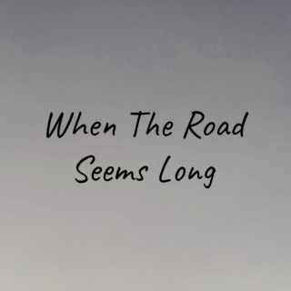 When The Road Seems Long