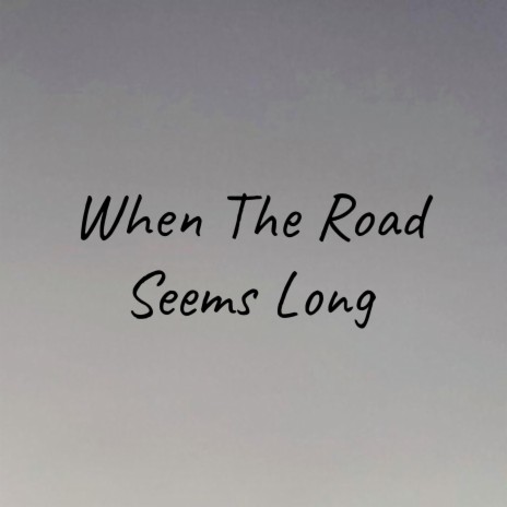 When The Road Seems Long