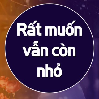 Rất muốn vẫn còn nhỏ