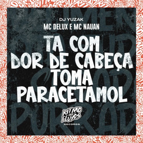 Ta Com Dor de Cabeça Toma Paracetamol ft. MC Nauan & DJ Yuzak | Boomplay Music