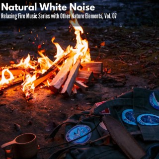 Natural White Noise - Relaxing Fire Music Series with Other Nature Elements, Vol. 07