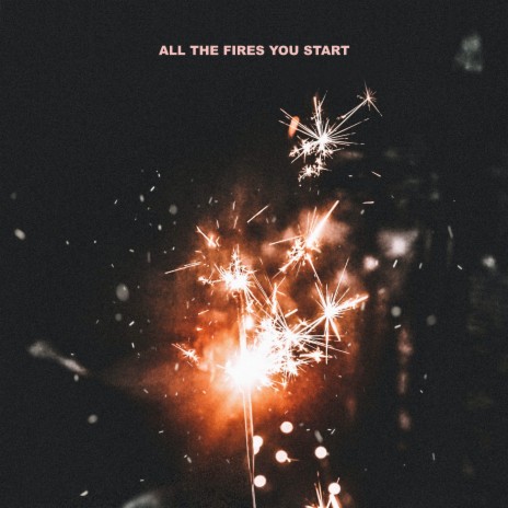 All The Fires You Start | Boomplay Music