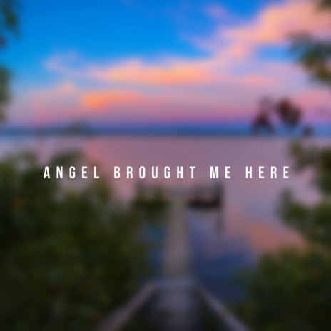 Angel Brought Me Here | Boomplay Music