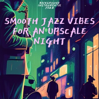 Smooth Jazz Vibes for an Upscale Night: Fine Dining and Cocktail Lounge Music
