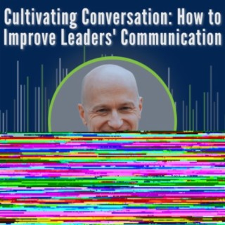 S10-Ep17: Cultivating Conversation: How to Improve Leaders' Communication