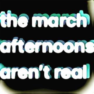 the march afternoons aren't real