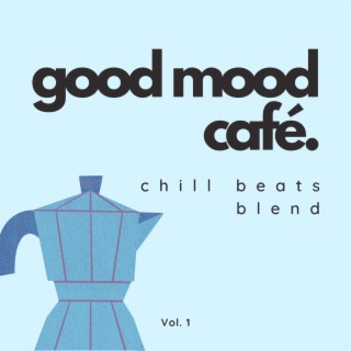 Good Mood Café: Chill Beats Blend Vol. 1