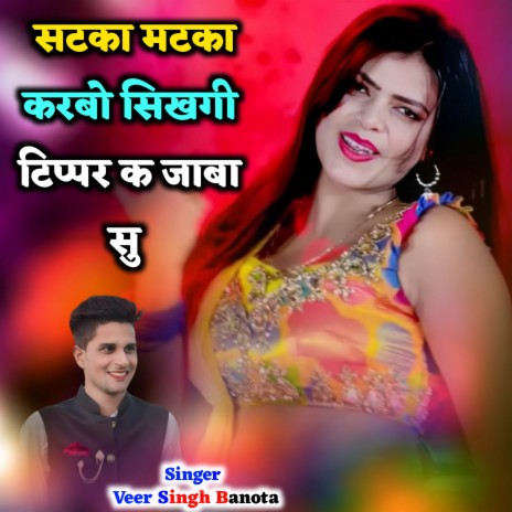 Satka Matka Karbo Sikhgi Tipper K Jaba Su (सटका मटका करबो सिखगी टिप्पर क जाबा सु) ft. Veersingh Banota | Boomplay Music