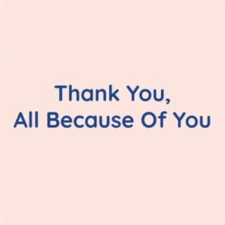 Thank You, All Because Of You