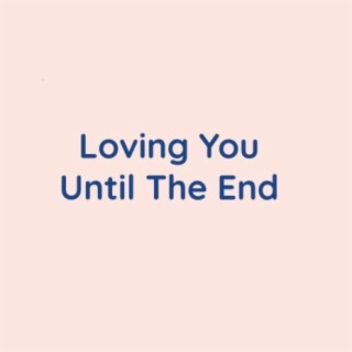 Loving You Until The End