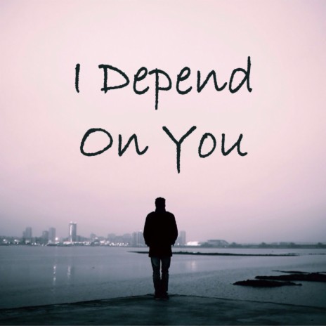 I Depend On You | Boomplay Music