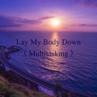 Lay My Body Down (Multitasking)