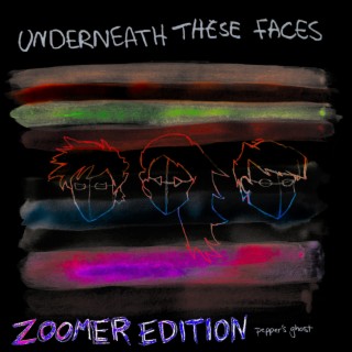 Underneath These Faces (Zoomer Edition)