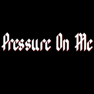 Pressure On Me