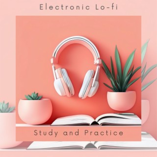 Study and Practice Background Music - Electronic Lo-fi Music Playlist to Help You Be More Smart and Creative