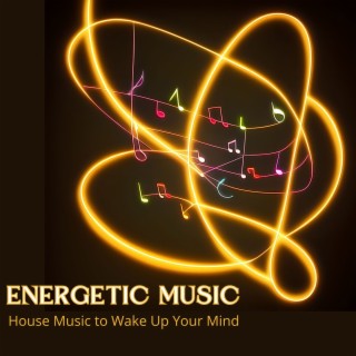 Energetic Music - House Music to Wake Up Your Mind and Be Stronger in Your Body