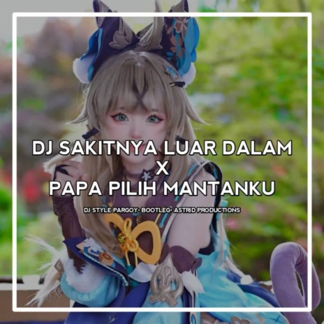 DJ SAKITNYA LUAR DALAM X PAPA PILIH MANTANKU • STYLE PARGOY • BOOTLEG • ASTRID PRODUCTIONS | Boomplay Music