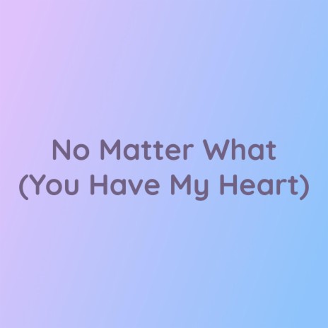 No Matter What (You Have My Heart) | Boomplay Music