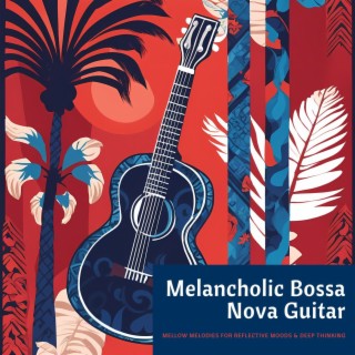 Melancholic Bossa Nova Guitar - Mellow Melodies for Reflective Moods & Deep Thinking