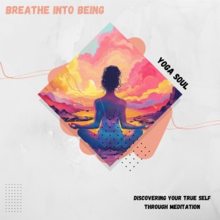 Breathe into Being: Discovering Your True Self Through Meditation