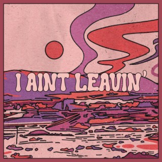 I Ain't Leavin' lyrics | Boomplay Music