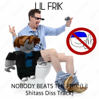 NOBODY BEATS THE FRIK (Lil Shitass Diss Track)