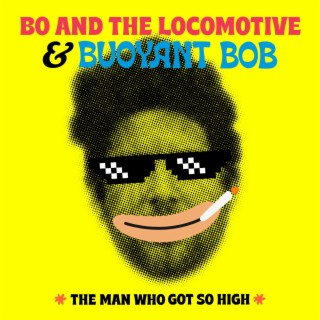 The Man Who Got So High (Locomotive Version) ft. Buoyant Bob lyrics | Boomplay Music