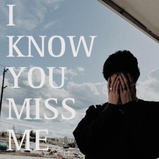 I KNOW YOU MISS ME