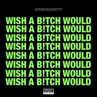 Wish a b!tch would