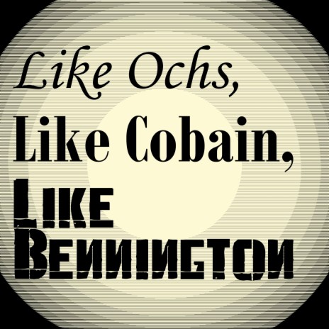 Like Ochs, Like Cobain, Like Bennington